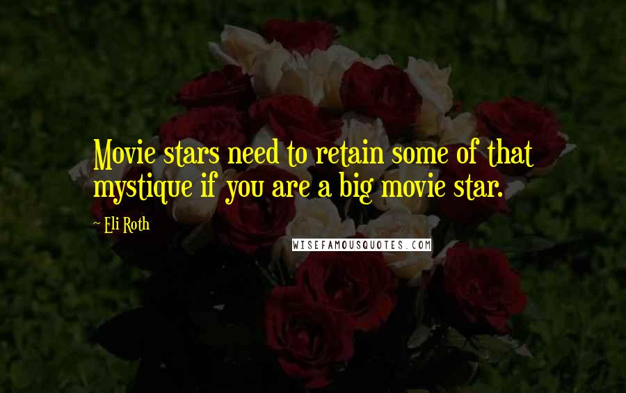 Eli Roth Quotes: Movie stars need to retain some of that mystique if you are a big movie star.