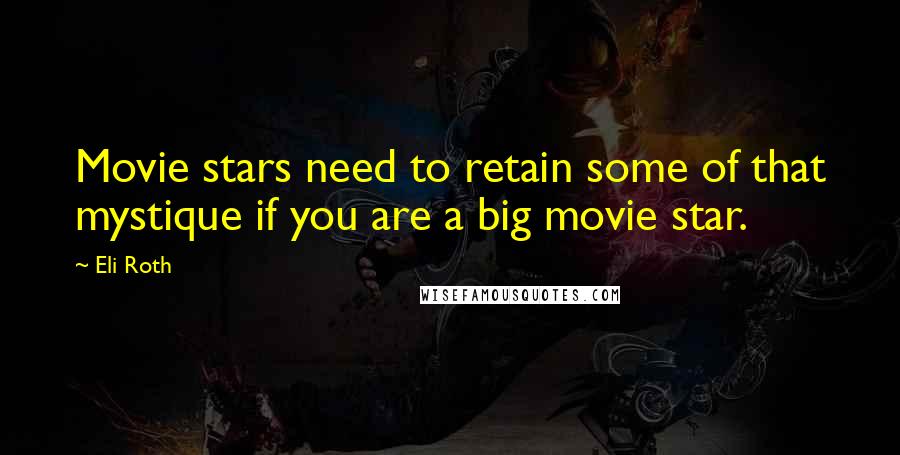 Eli Roth Quotes: Movie stars need to retain some of that mystique if you are a big movie star.