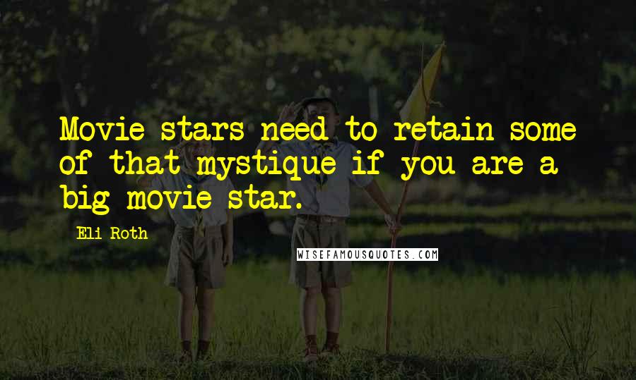 Eli Roth Quotes: Movie stars need to retain some of that mystique if you are a big movie star.