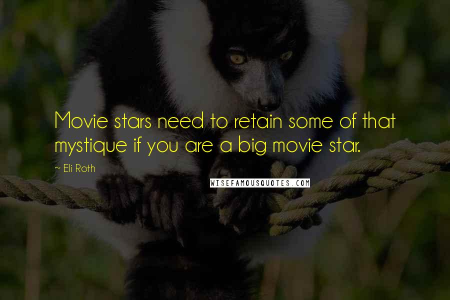 Eli Roth Quotes: Movie stars need to retain some of that mystique if you are a big movie star.