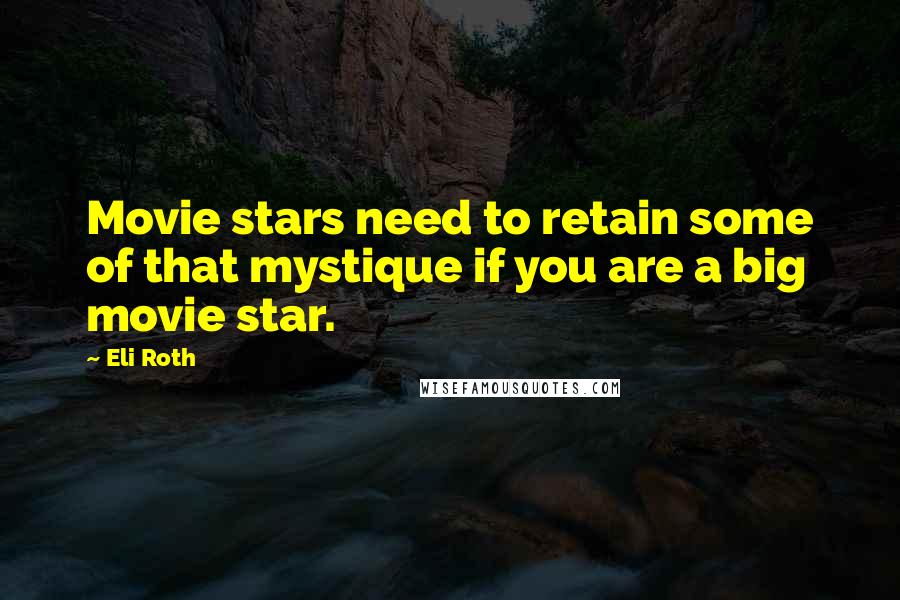 Eli Roth Quotes: Movie stars need to retain some of that mystique if you are a big movie star.