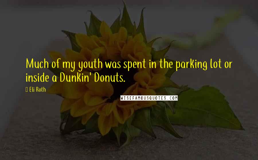 Eli Roth Quotes: Much of my youth was spent in the parking lot or inside a Dunkin' Donuts.