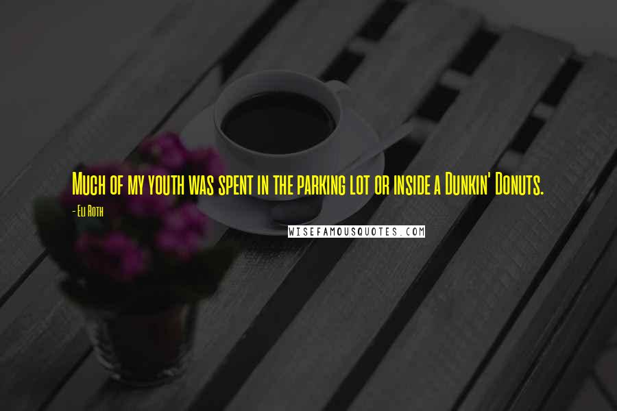Eli Roth Quotes: Much of my youth was spent in the parking lot or inside a Dunkin' Donuts.