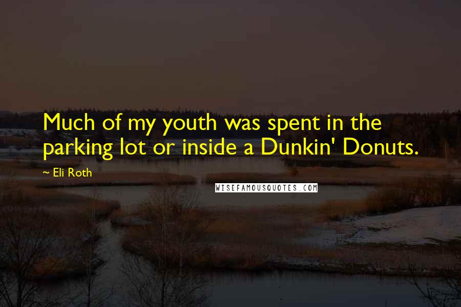 Eli Roth Quotes: Much of my youth was spent in the parking lot or inside a Dunkin' Donuts.