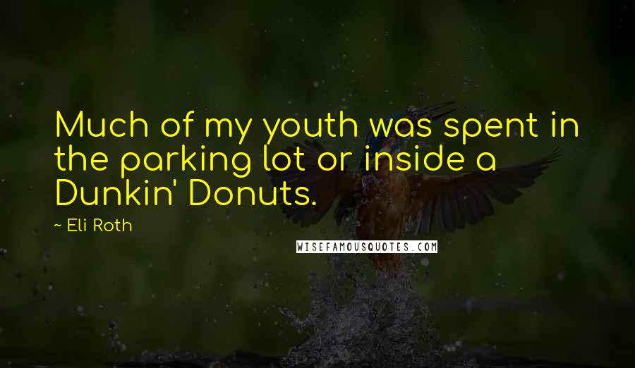 Eli Roth Quotes: Much of my youth was spent in the parking lot or inside a Dunkin' Donuts.