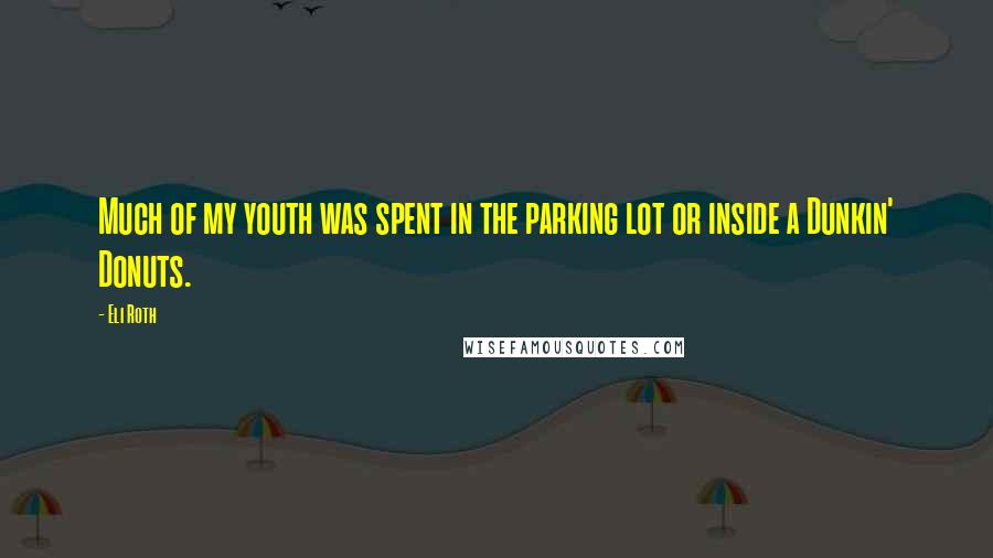 Eli Roth Quotes: Much of my youth was spent in the parking lot or inside a Dunkin' Donuts.