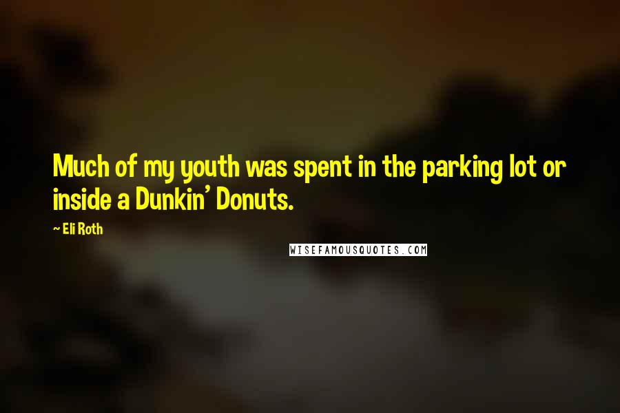 Eli Roth Quotes: Much of my youth was spent in the parking lot or inside a Dunkin' Donuts.