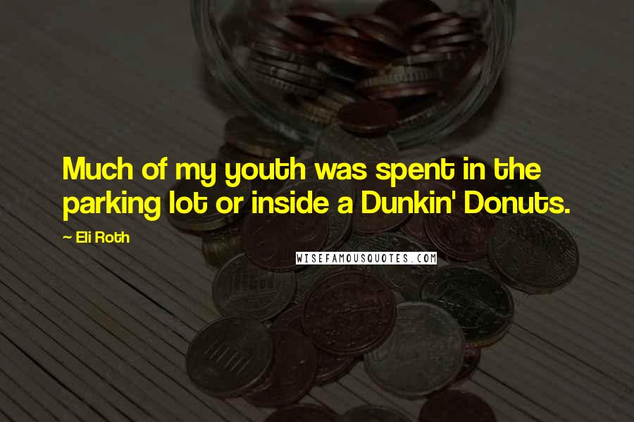 Eli Roth Quotes: Much of my youth was spent in the parking lot or inside a Dunkin' Donuts.