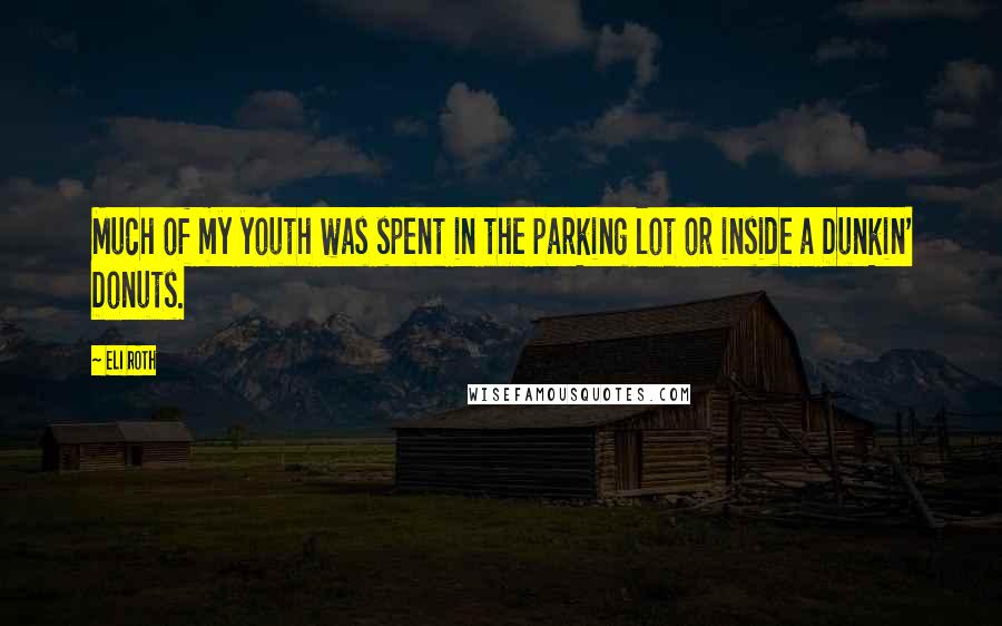Eli Roth Quotes: Much of my youth was spent in the parking lot or inside a Dunkin' Donuts.