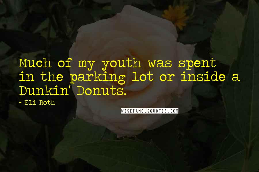 Eli Roth Quotes: Much of my youth was spent in the parking lot or inside a Dunkin' Donuts.