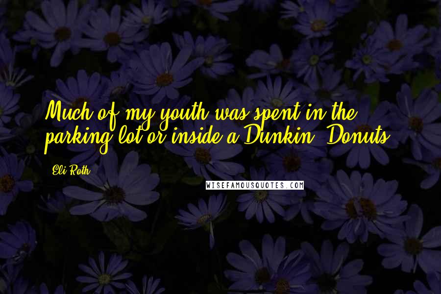 Eli Roth Quotes: Much of my youth was spent in the parking lot or inside a Dunkin' Donuts.