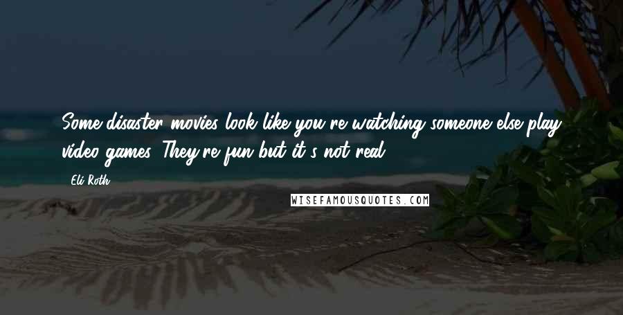 Eli Roth Quotes: Some disaster movies look like you're watching someone else play video games. They're fun but it's not real.