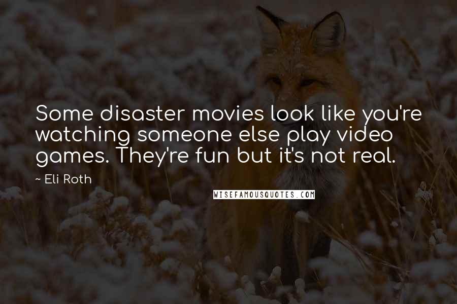 Eli Roth Quotes: Some disaster movies look like you're watching someone else play video games. They're fun but it's not real.