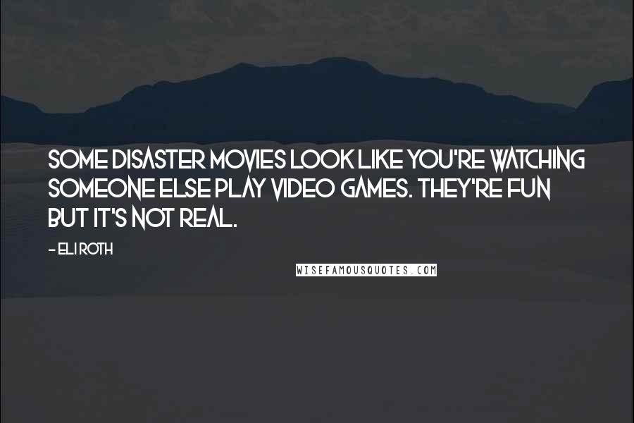 Eli Roth Quotes: Some disaster movies look like you're watching someone else play video games. They're fun but it's not real.