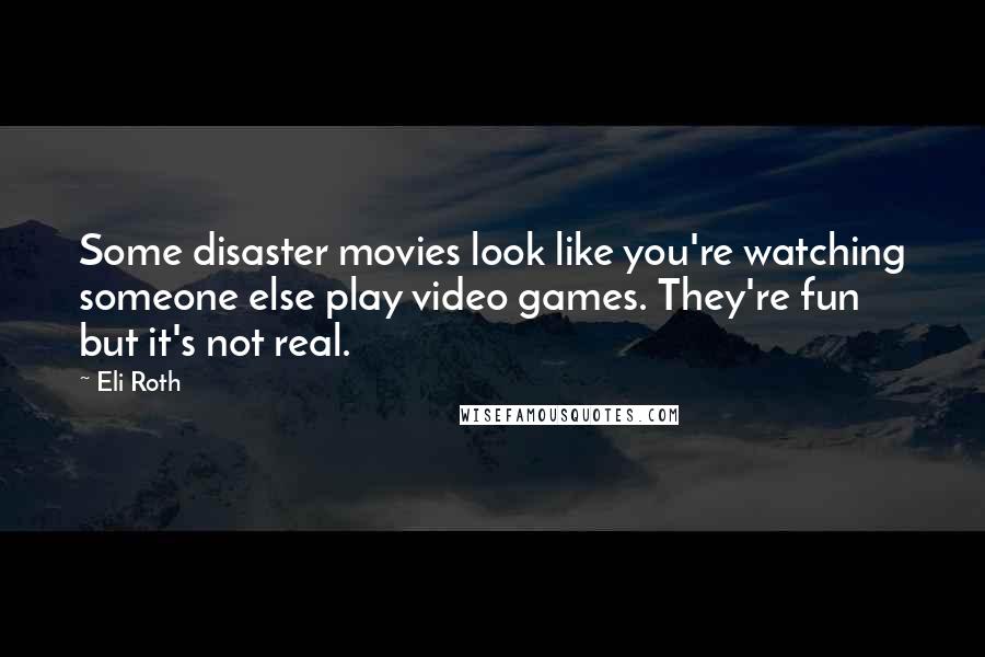 Eli Roth Quotes: Some disaster movies look like you're watching someone else play video games. They're fun but it's not real.