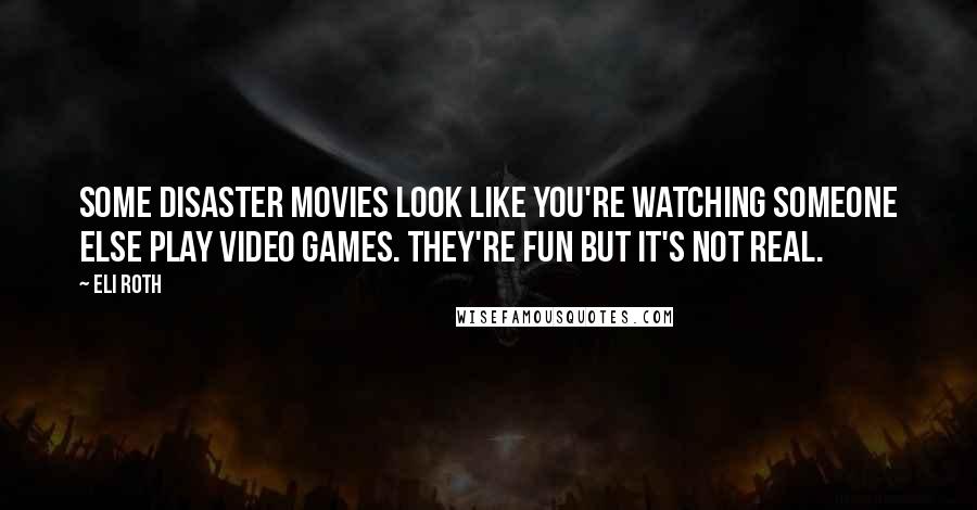 Eli Roth Quotes: Some disaster movies look like you're watching someone else play video games. They're fun but it's not real.