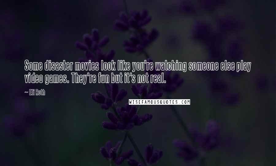 Eli Roth Quotes: Some disaster movies look like you're watching someone else play video games. They're fun but it's not real.