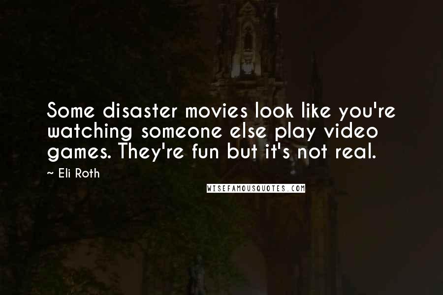 Eli Roth Quotes: Some disaster movies look like you're watching someone else play video games. They're fun but it's not real.