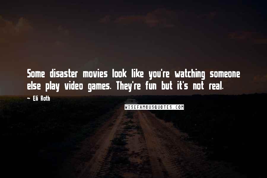 Eli Roth Quotes: Some disaster movies look like you're watching someone else play video games. They're fun but it's not real.