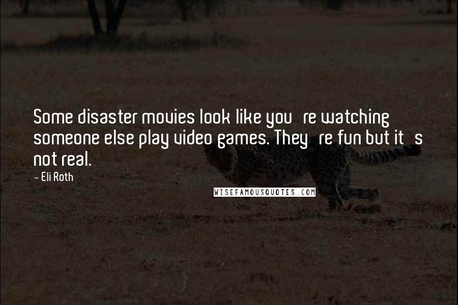 Eli Roth Quotes: Some disaster movies look like you're watching someone else play video games. They're fun but it's not real.