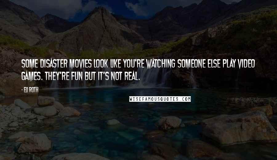 Eli Roth Quotes: Some disaster movies look like you're watching someone else play video games. They're fun but it's not real.