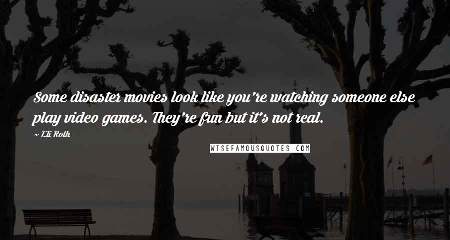 Eli Roth Quotes: Some disaster movies look like you're watching someone else play video games. They're fun but it's not real.