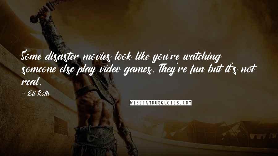 Eli Roth Quotes: Some disaster movies look like you're watching someone else play video games. They're fun but it's not real.