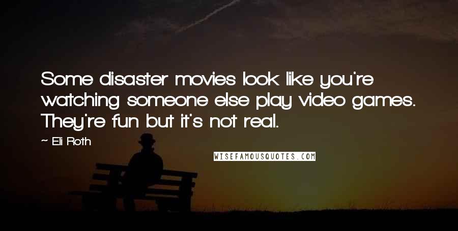 Eli Roth Quotes: Some disaster movies look like you're watching someone else play video games. They're fun but it's not real.