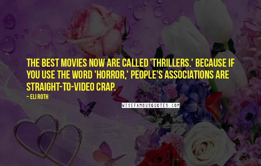 Eli Roth Quotes: The best movies now are called 'thrillers.' Because if you use the word 'horror,' people's associations are straight-to-video crap.