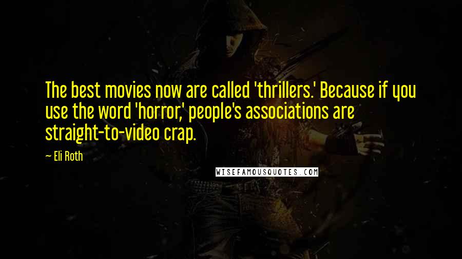 Eli Roth Quotes: The best movies now are called 'thrillers.' Because if you use the word 'horror,' people's associations are straight-to-video crap.