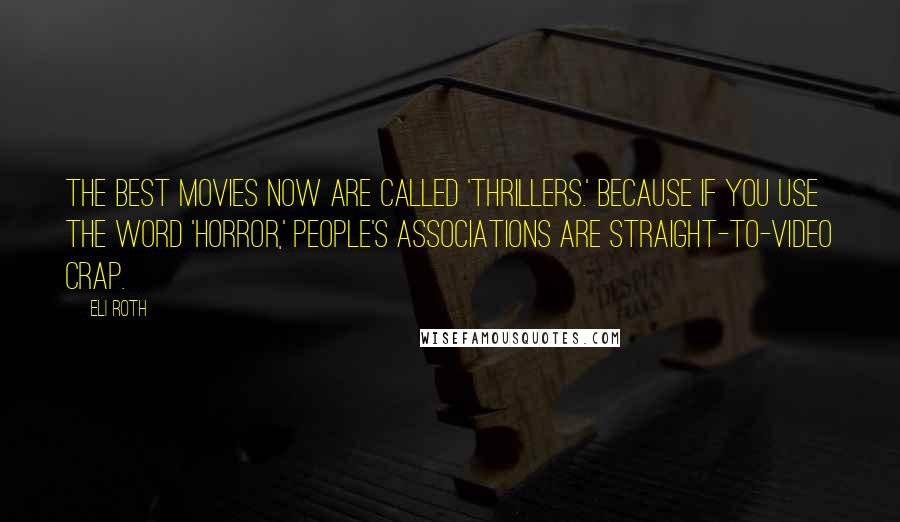 Eli Roth Quotes: The best movies now are called 'thrillers.' Because if you use the word 'horror,' people's associations are straight-to-video crap.