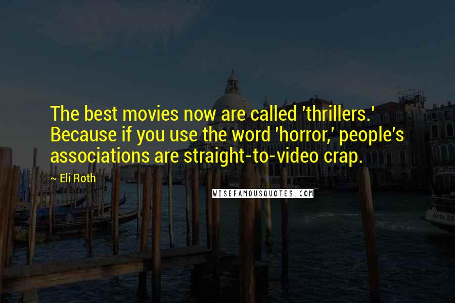 Eli Roth Quotes: The best movies now are called 'thrillers.' Because if you use the word 'horror,' people's associations are straight-to-video crap.