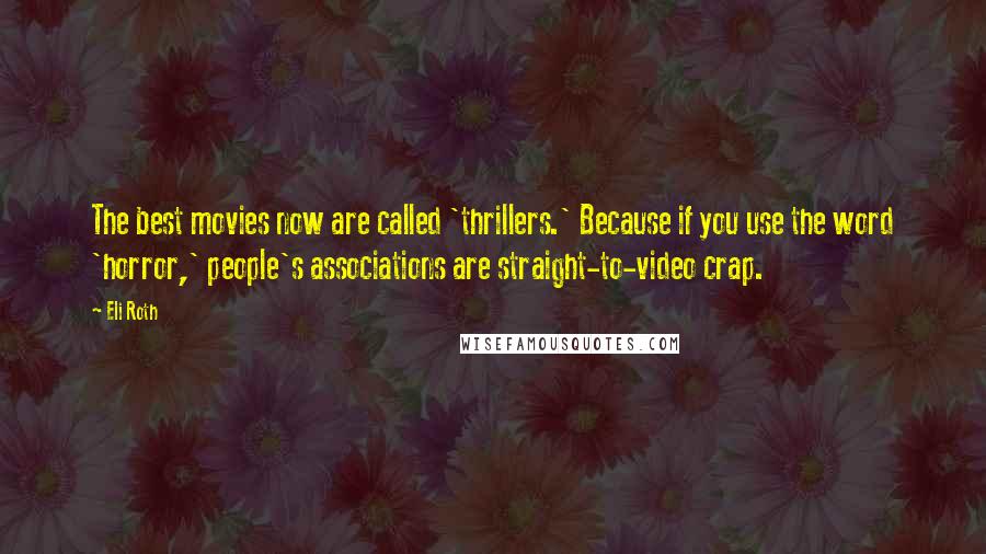 Eli Roth Quotes: The best movies now are called 'thrillers.' Because if you use the word 'horror,' people's associations are straight-to-video crap.