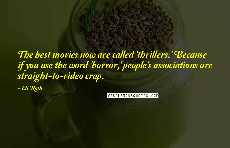 Eli Roth Quotes: The best movies now are called 'thrillers.' Because if you use the word 'horror,' people's associations are straight-to-video crap.