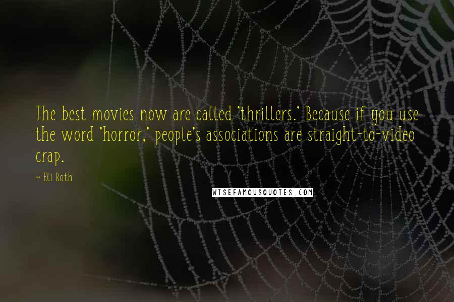 Eli Roth Quotes: The best movies now are called 'thrillers.' Because if you use the word 'horror,' people's associations are straight-to-video crap.