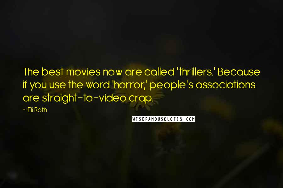 Eli Roth Quotes: The best movies now are called 'thrillers.' Because if you use the word 'horror,' people's associations are straight-to-video crap.