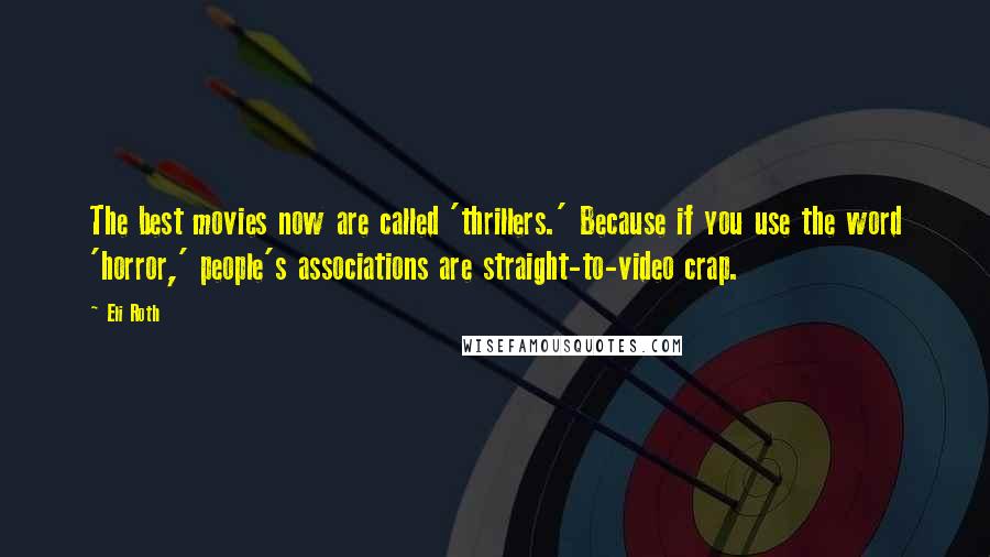 Eli Roth Quotes: The best movies now are called 'thrillers.' Because if you use the word 'horror,' people's associations are straight-to-video crap.