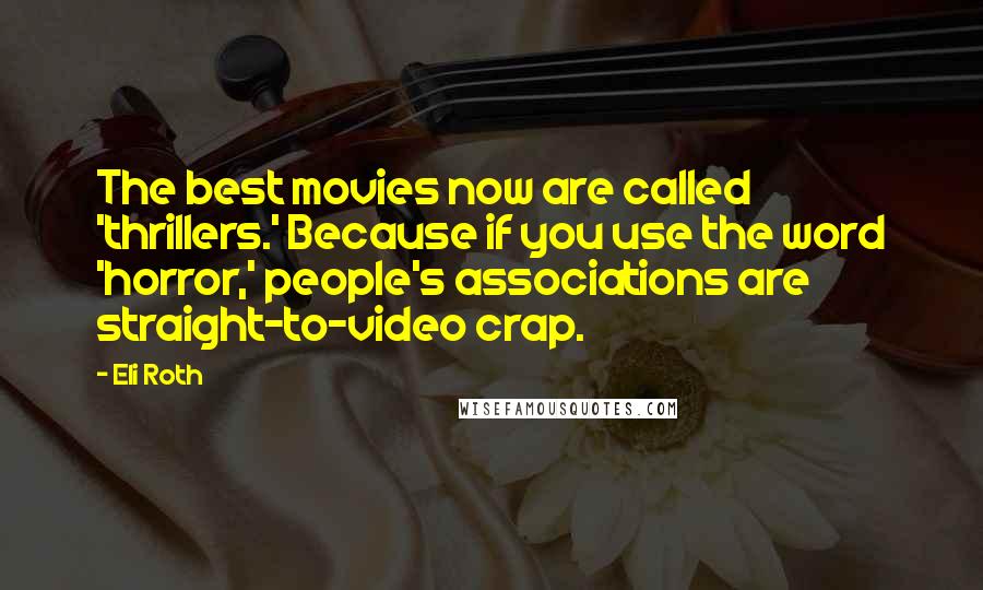 Eli Roth Quotes: The best movies now are called 'thrillers.' Because if you use the word 'horror,' people's associations are straight-to-video crap.