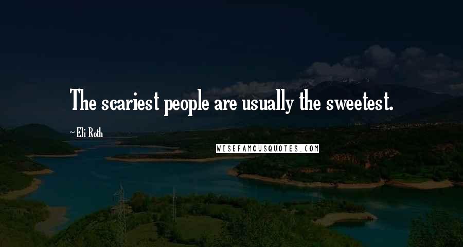 Eli Roth Quotes: The scariest people are usually the sweetest.