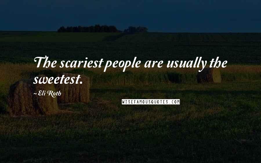 Eli Roth Quotes: The scariest people are usually the sweetest.