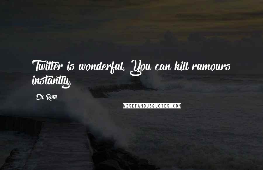 Eli Roth Quotes: Twitter is wonderful. You can kill rumours instantly.
