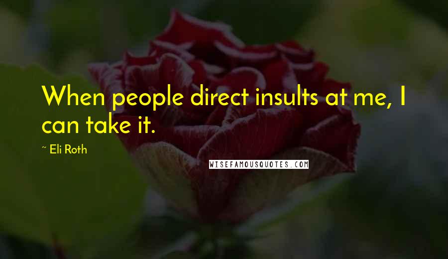 Eli Roth Quotes: When people direct insults at me, I can take it.