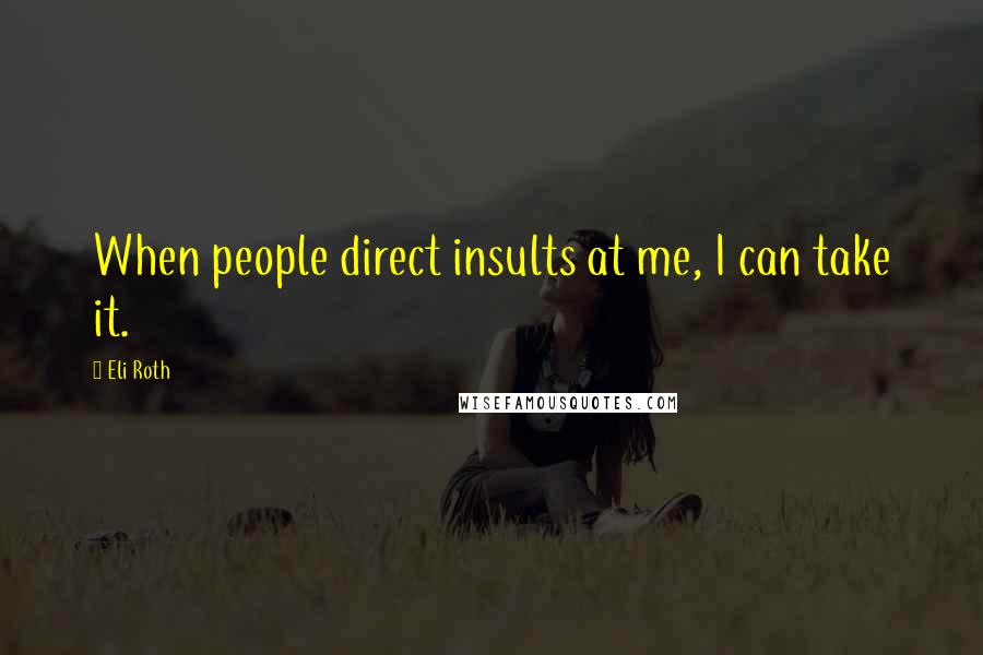 Eli Roth Quotes: When people direct insults at me, I can take it.