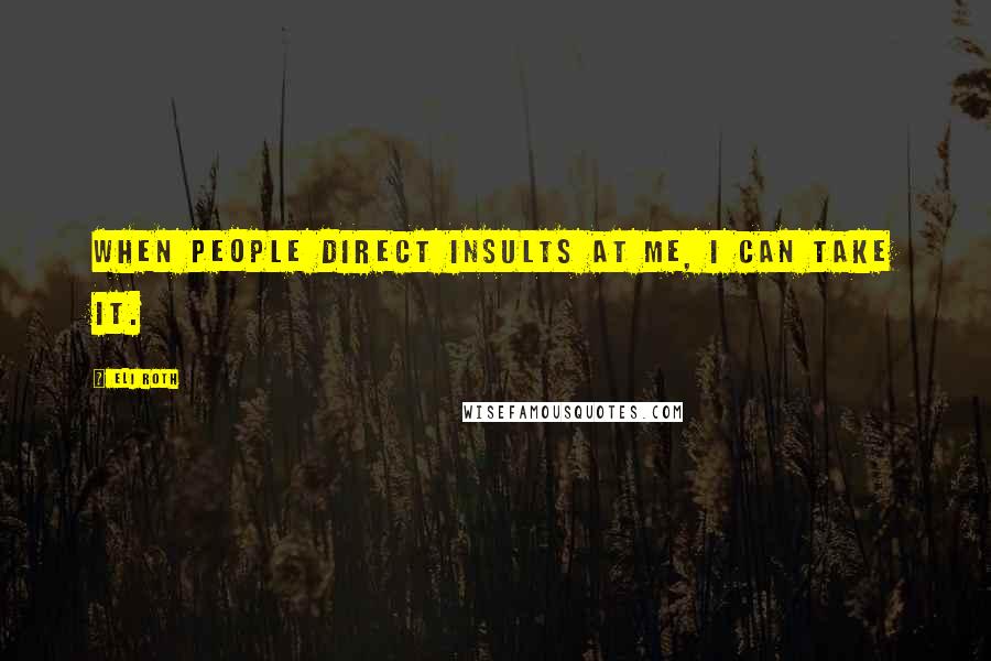 Eli Roth Quotes: When people direct insults at me, I can take it.