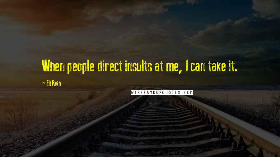 Eli Roth Quotes: When people direct insults at me, I can take it.