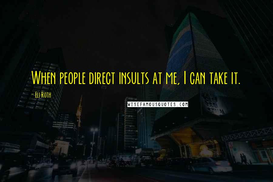 Eli Roth Quotes: When people direct insults at me, I can take it.