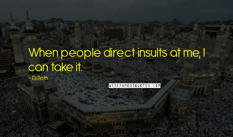 Eli Roth Quotes: When people direct insults at me, I can take it.