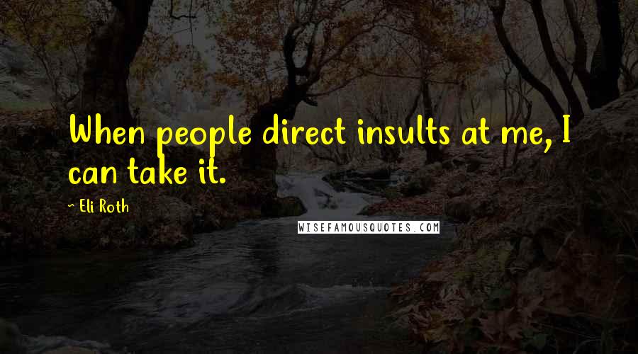 Eli Roth Quotes: When people direct insults at me, I can take it.