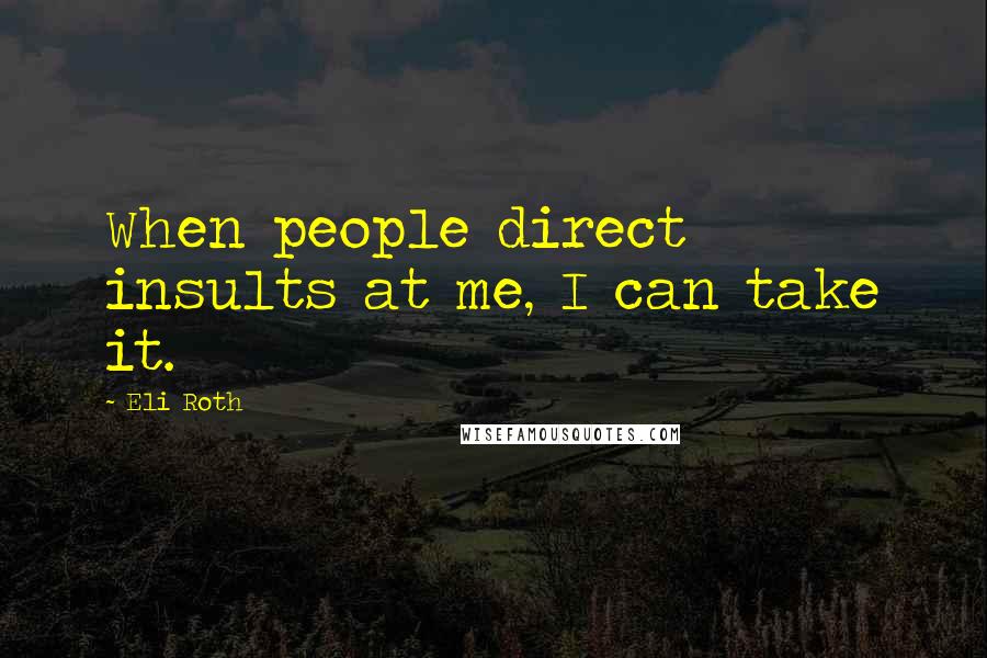 Eli Roth Quotes: When people direct insults at me, I can take it.