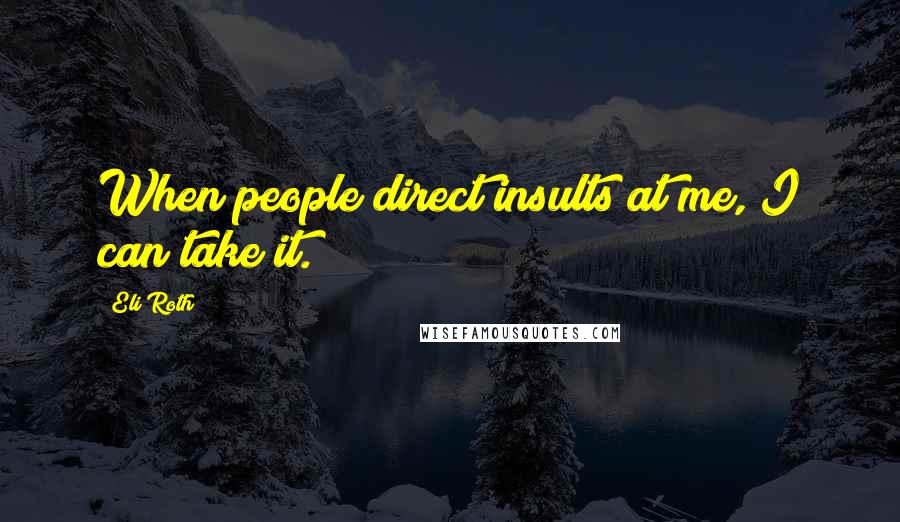 Eli Roth Quotes: When people direct insults at me, I can take it.